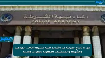 كل ما تحتاج معرفته عن التقديم لكلية الشرطة 2025.. المواعيد والشروط والمستندات المطلوبة بخطوات واضحة